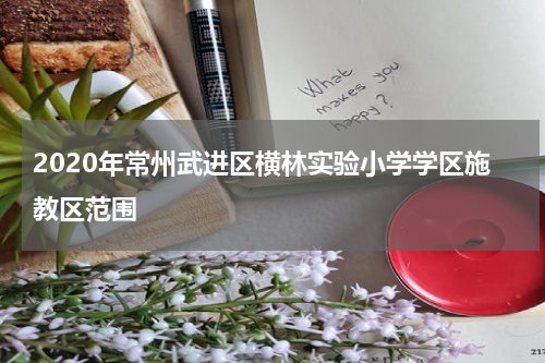 2020年常州武进区横林实验小学学区施教区范围