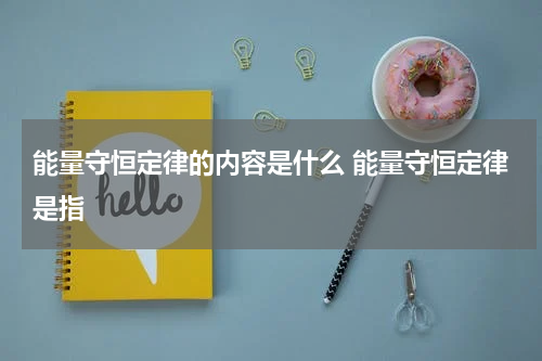 能量守恒定律的内容是什么 能量守恒定律是指