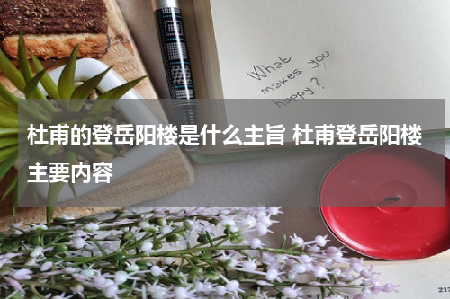 杜甫的登岳阳楼是什么主旨 杜甫登岳阳楼主要内容