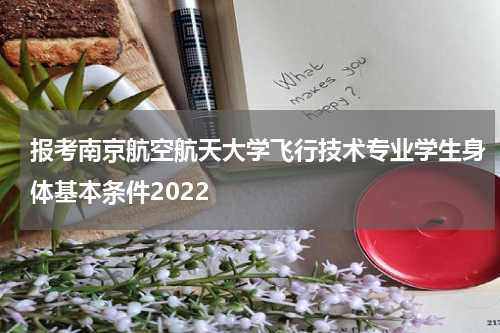 报考南京航空航天大学飞行技术专业学生身体基本条件2022