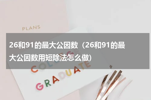 26和91的最大公因数(26和91的最大公因数用短除法怎么做)