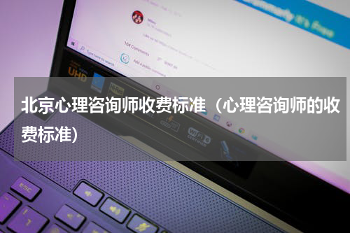 北京心理咨询师收费标准（心理咨询师的收费标准）