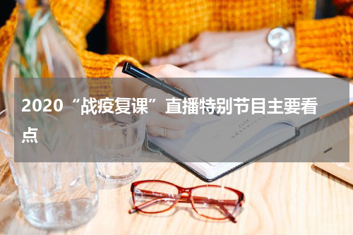 2020“战疫复课”直播特别节目主要看点