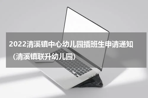 2022清溪镇中心幼儿园插班生申请通知（清溪镇联升幼儿园）