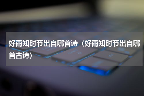 好雨知时节出自哪首诗（好雨知时节出自哪首古诗）