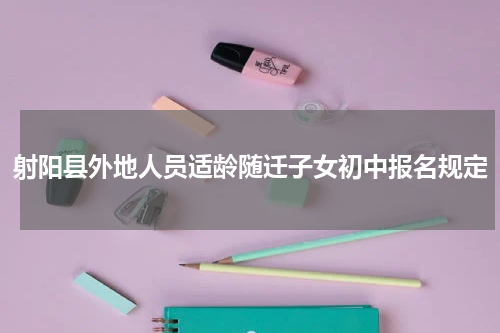 射阳县外地人员适龄随迁子女初中报名规定