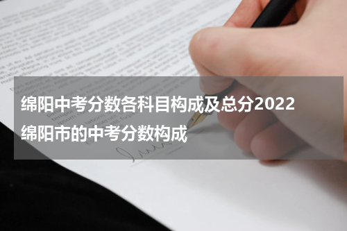 绵阳中考分数各科目构成及总分2022 绵阳市的中考分数构成
