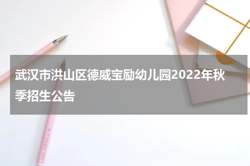 武汉市洪山区德威宝励幼儿园2022年秋季招生公告