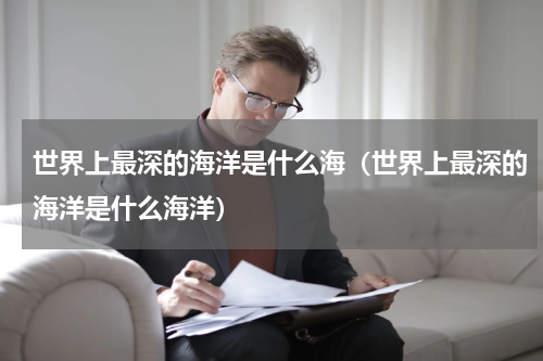 世界上最深的海洋是什么海（世界上最深的海洋是什么海洋）