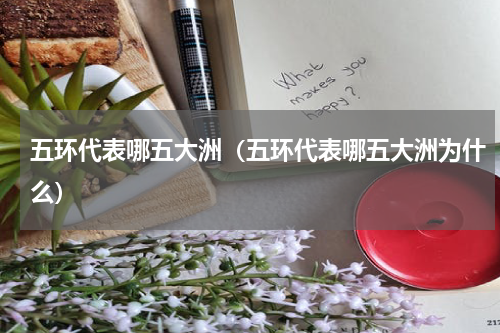 五环代表哪五大洲（五环代表哪五大洲为什么）