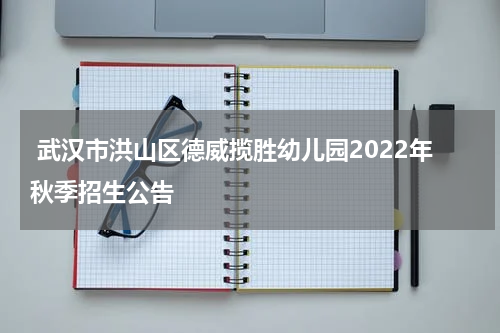  武汉市洪山区德威揽胜幼儿园2022年秋季招生公告