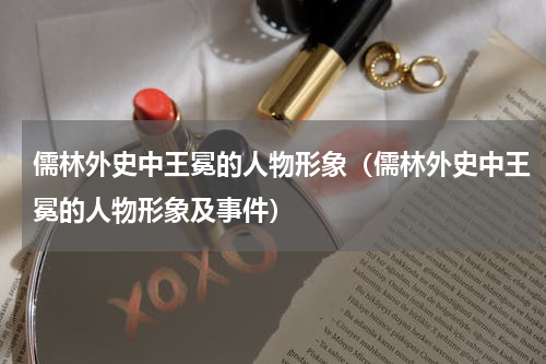儒林外史中王冕的人物形象（儒林外史中王冕的人物形象及事件）