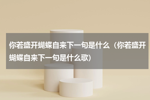 你若盛开蝴蝶自来下一句是什么（你若盛开蝴蝶自来下一句是什么歌）