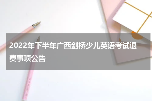 2022年下半年广西剑桥少儿英语考试退费事项公告
