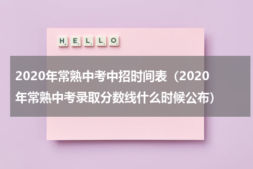 2020年常熟中考中招时间表（2020年常熟中考录取分数线什么时候公布）