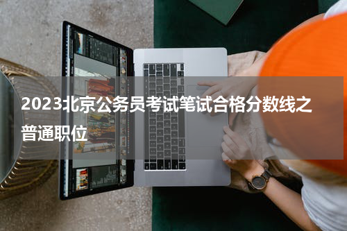 2023北京公务员考试笔试合格分数线之普通职位