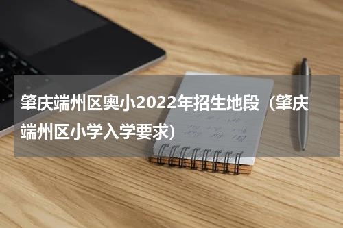 肇庆端州区奥小2022年招生地段（肇庆端州区小学入学要求）