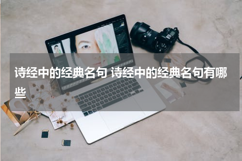 诗经中的经典名句 诗经中的经典名句有哪些