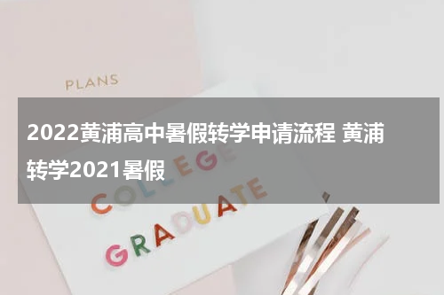 2022黄浦高中暑假转学申请流程 黄浦转学2021暑假