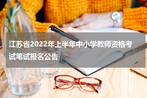 江苏省2022年上半年中小学教师资格考试笔试报名公告