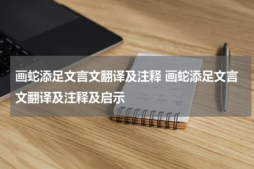 画蛇添足文言文翻译及注释 画蛇添足文言文翻译及注释及启示