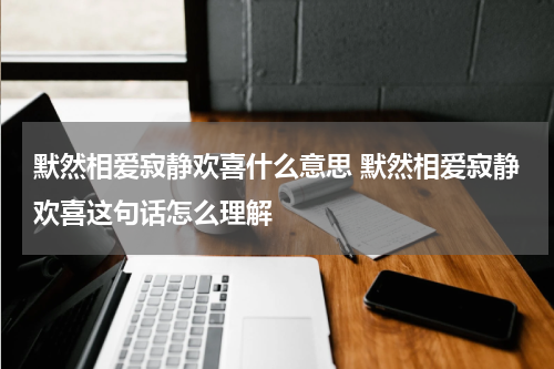 默然相爱寂静欢喜什么意思 默然相爱寂静欢喜这句话怎么理解