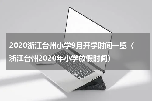 2020浙江台州小学9月开学时间一览（浙江台州2020年小学放假时间）