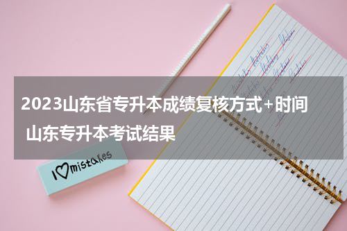 2023山东省专升本成绩复核方式+时间 山东专升本考试结果