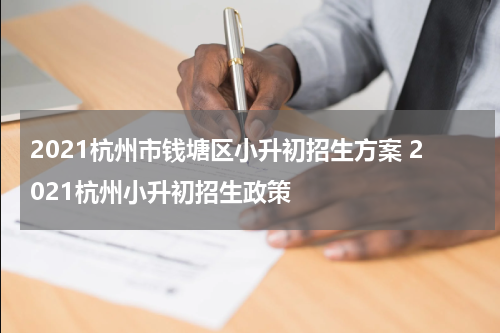 2021杭州市钱塘区小升初招生方案 2021杭州小升初招生政策