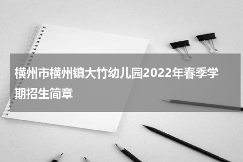 横州市横州镇大竹幼儿园2022年春季学期招生简章