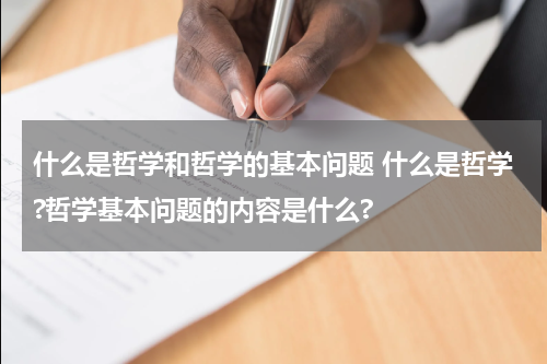 什么是哲学和哲学的基本问题 什么是哲学?哲学基本问题的内容是什么?
