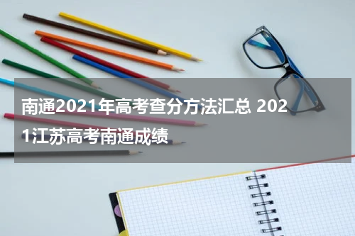 南通2021年高考查分方法汇总 2021江苏高考南通成绩