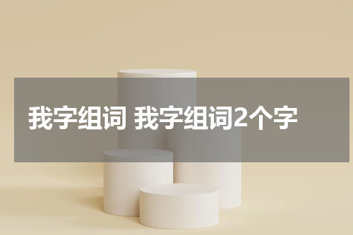 我字组词 我字组词2个字