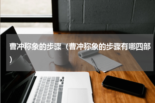 曹冲称象的步骤（曹冲称象的步骤有哪四部）