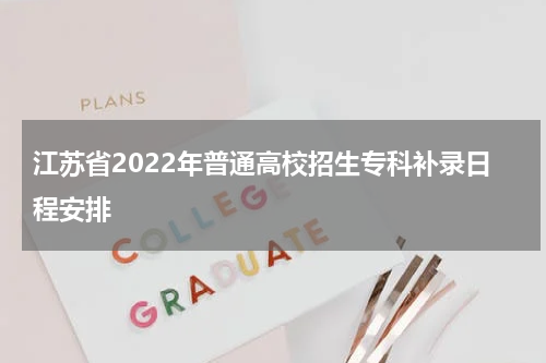 江苏省2022年普通高校招生专科补录日程安排