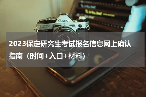 2023保定研究生考试报名信息网上确认指南（时间+入口+材料）
