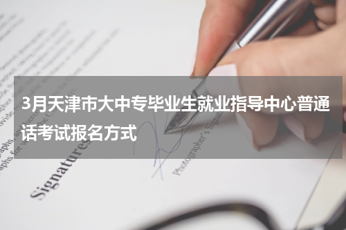 3月天津市大中专毕业生就业指导中心普通话考试报名方式