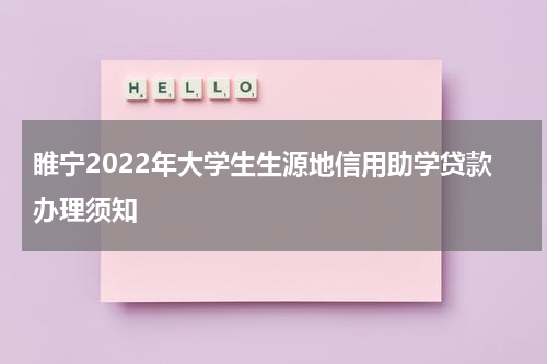 睢宁2022年大学生生源地信用助学贷款办理须知