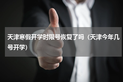 天津寒假开学时限号恢复了吗（天津今年几号开学）