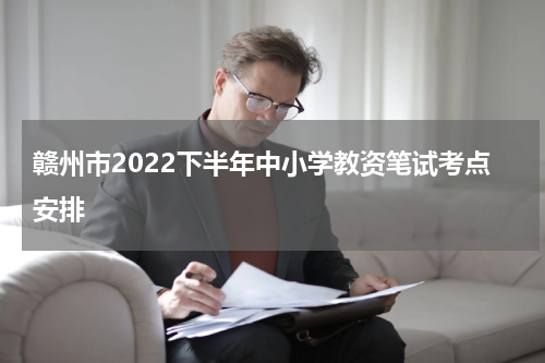 赣州市2022下半年中小学教资笔试考点安排