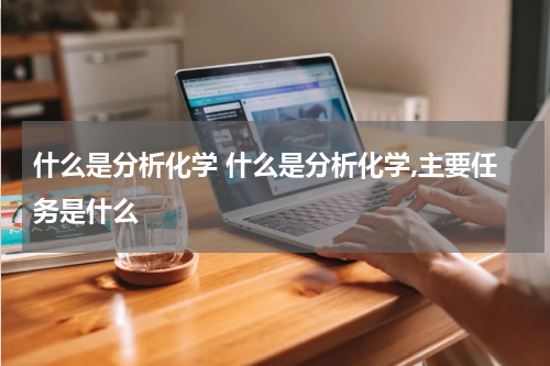 什么是分析化学 什么是分析化学,主要任务是什么