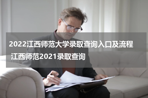2022江西师范大学录取查询入口及流程 江西师范2021录取查询