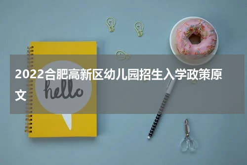 2022合肥高新区幼儿园招生入学政策原文
