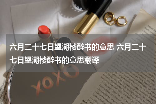 六月二十七日望湖楼醉书的意思 六月二十七日望湖楼醉书的意思翻译