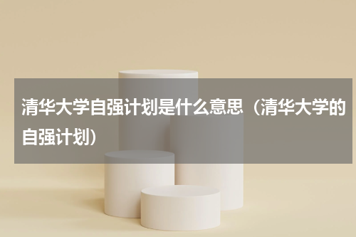 清华大学自强计划是什么意思(清华大学的自强计划)
