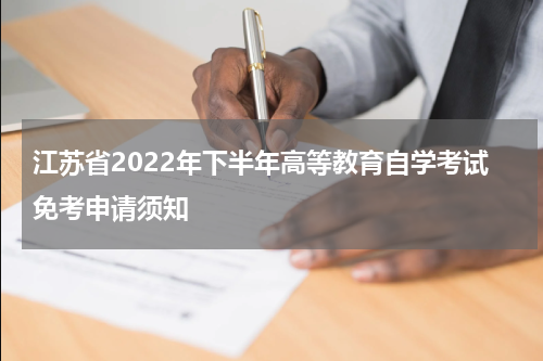 江苏省2022年下半年高等教育自学考试免考申请须知