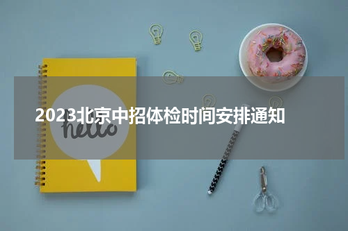 2023北京中招体检时间安排通知