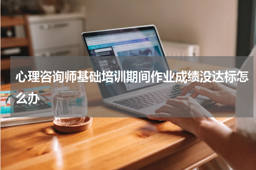 心理咨询师基础培训期间作业成绩没达标怎么办