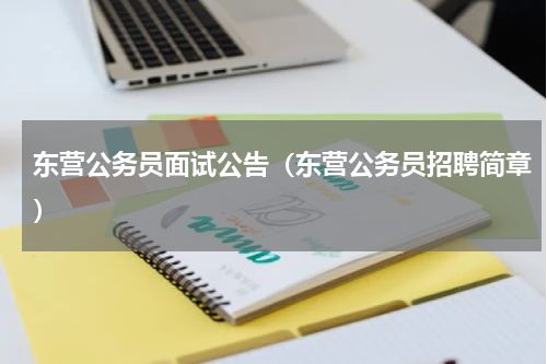 东营公务员面试公告（东营公务员招聘简章）