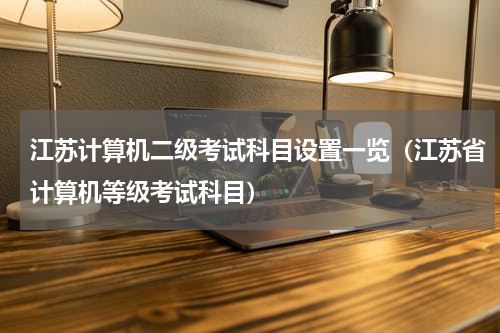 江苏计算机二级考试科目设置一览（江苏省计算机等级考试科目）